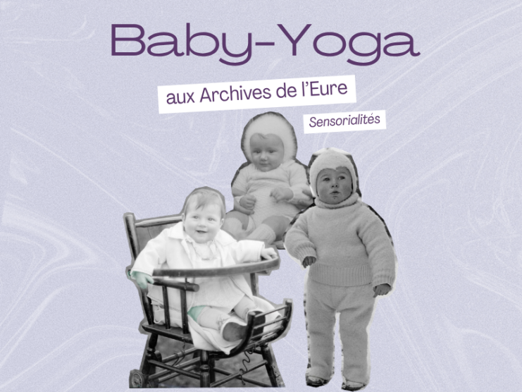 Collages de trois photographies en noir et blanc de jeunes enfants, l'un est sur une chaise haute en bois, l'autre debout en vêtements chaud, et le dernier, un petit bébé est dans le bras d'une adulte. Le logo des archives se trouve sur le bas du visuel. Le titre indique : "Baby-yoga aux Archives de l'Eure, sensorialités". (36Fi5851, 36Fi11672, 36Fi2629)