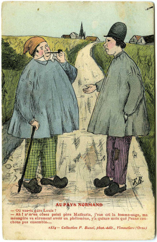 Divers. Au Pays Normand. - Où vas-tu gars Louis ? Ah ! n'm'en cosez point père Mathurin, j'vas cri la femme-sage, ma ménagère va sûrement avoir un phélomène, y'a quinze mois qué j'enne couchons pus ensemble...